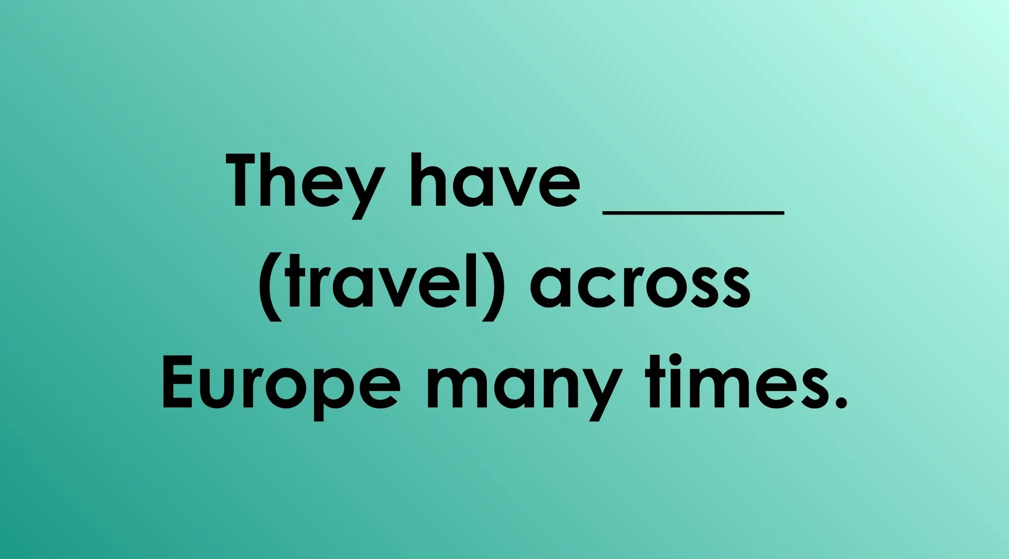 A teal background with the sentence: "They have ____ (travel) across Europe many times." A fill in the gaps exercise.