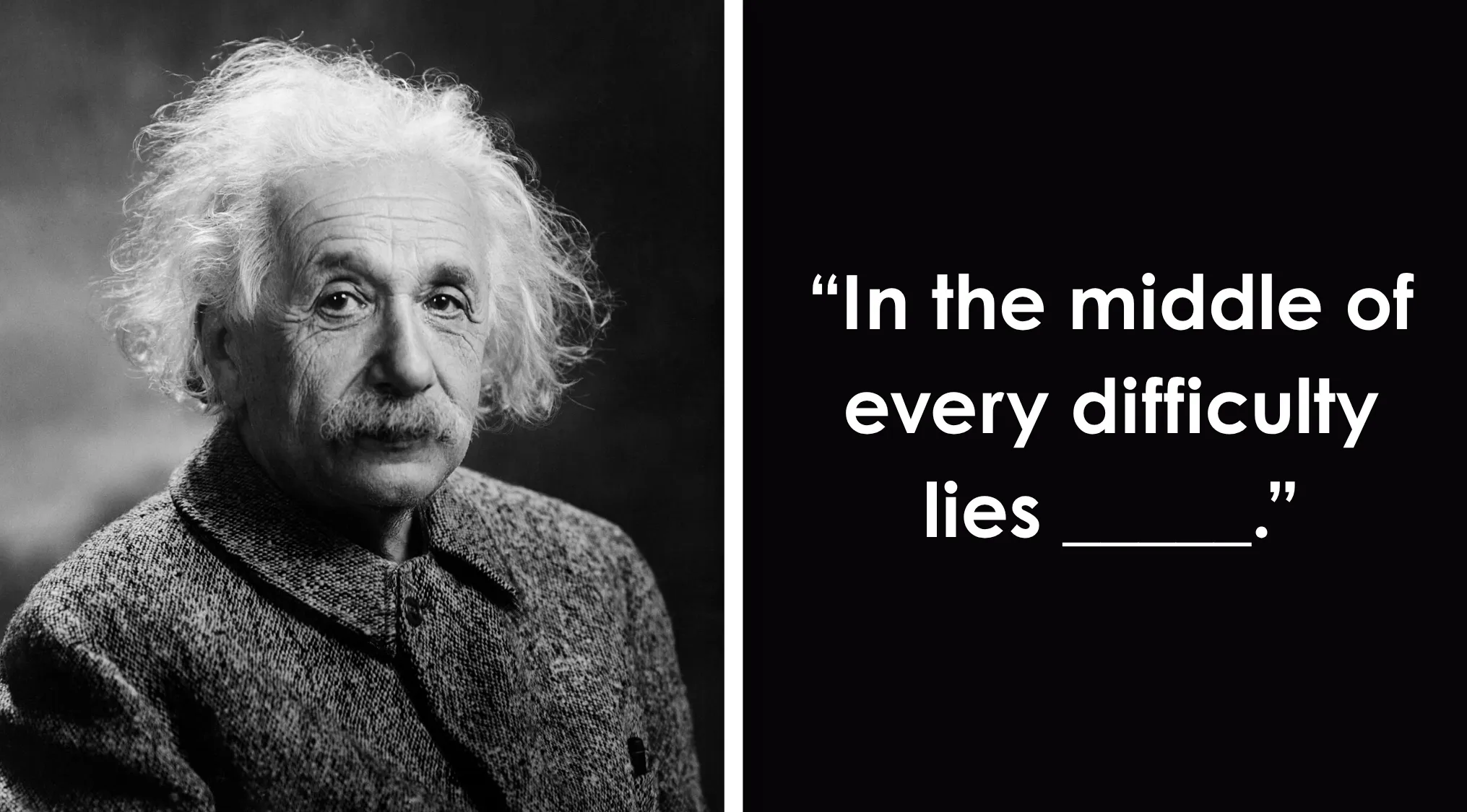 Black and white photo of Einstein next to the quote: In the middle of every difficulty lies ____. Complete The Sentence.