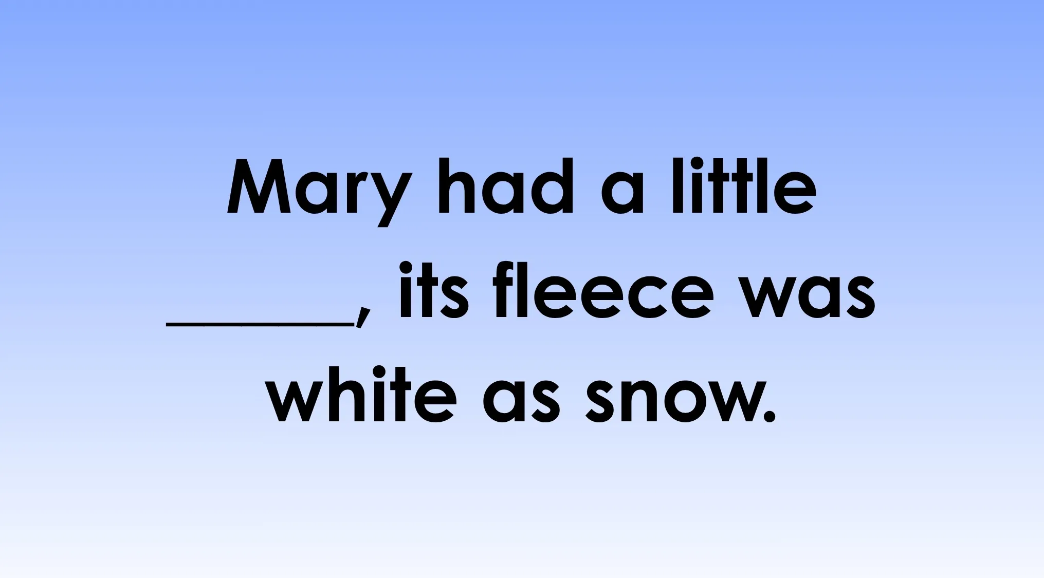 Mary had a little _____, its fleece was white as snow, a prompt to finish the nursery rhyme.