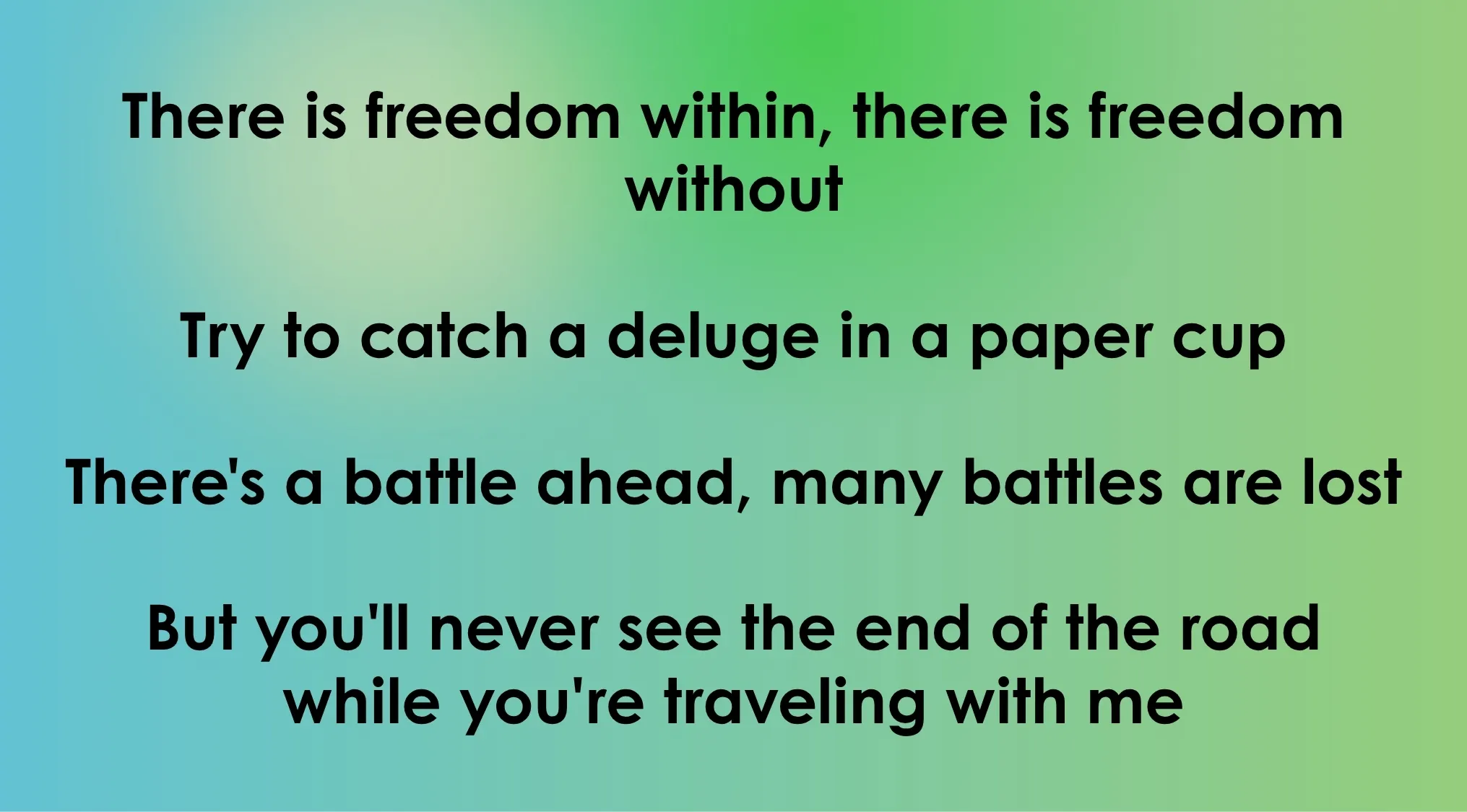 Opening lyrics of 80s-90s songs: A green-blue gradient background displays the lyrics: There is freedom within, there is freedom without. Try to catch a deluge in a paper cup. There's a battle ahead, many battles are lost. But you'll never see the end of the road while you're traveling with me.