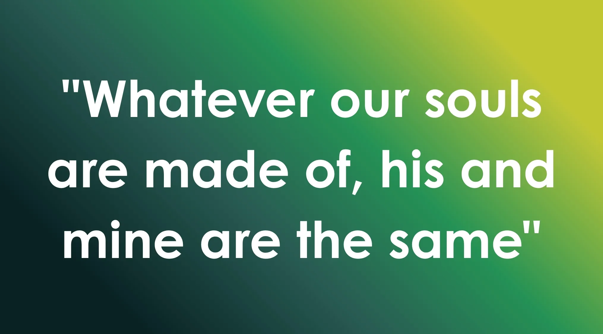 A quote from a novel, Whatever our souls are made of, his and mine are the same, featured in General Literature Trivia.