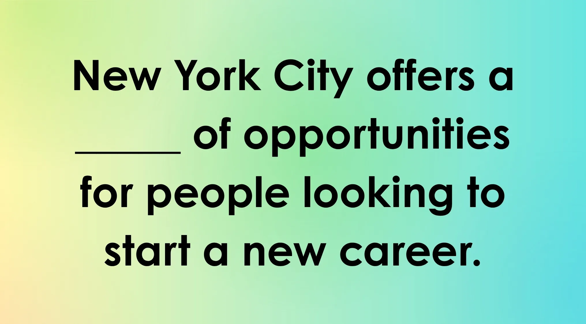 A fill-in-the-blank sentence: New York City offers a ____ of opportunities for people looking to start a new career. Guess the meaning of rare words to complete it.