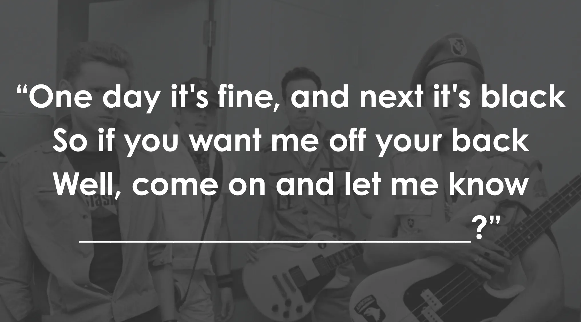 80s pop culture: Finish the lyrics with a white text quote on a dark gray background and a blank line for the answer.
