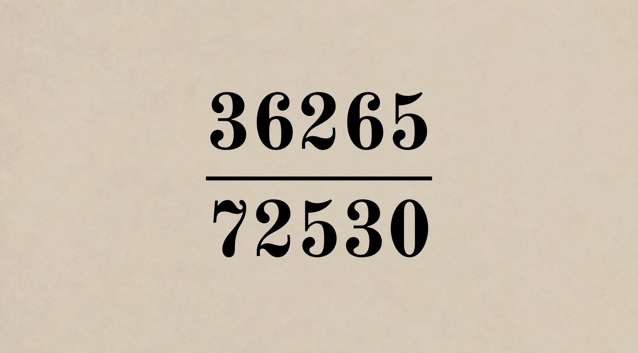 Algebra fraction: 36265 over 72530, on a light background. Find the quotient, like a Harvard 1800s problem.