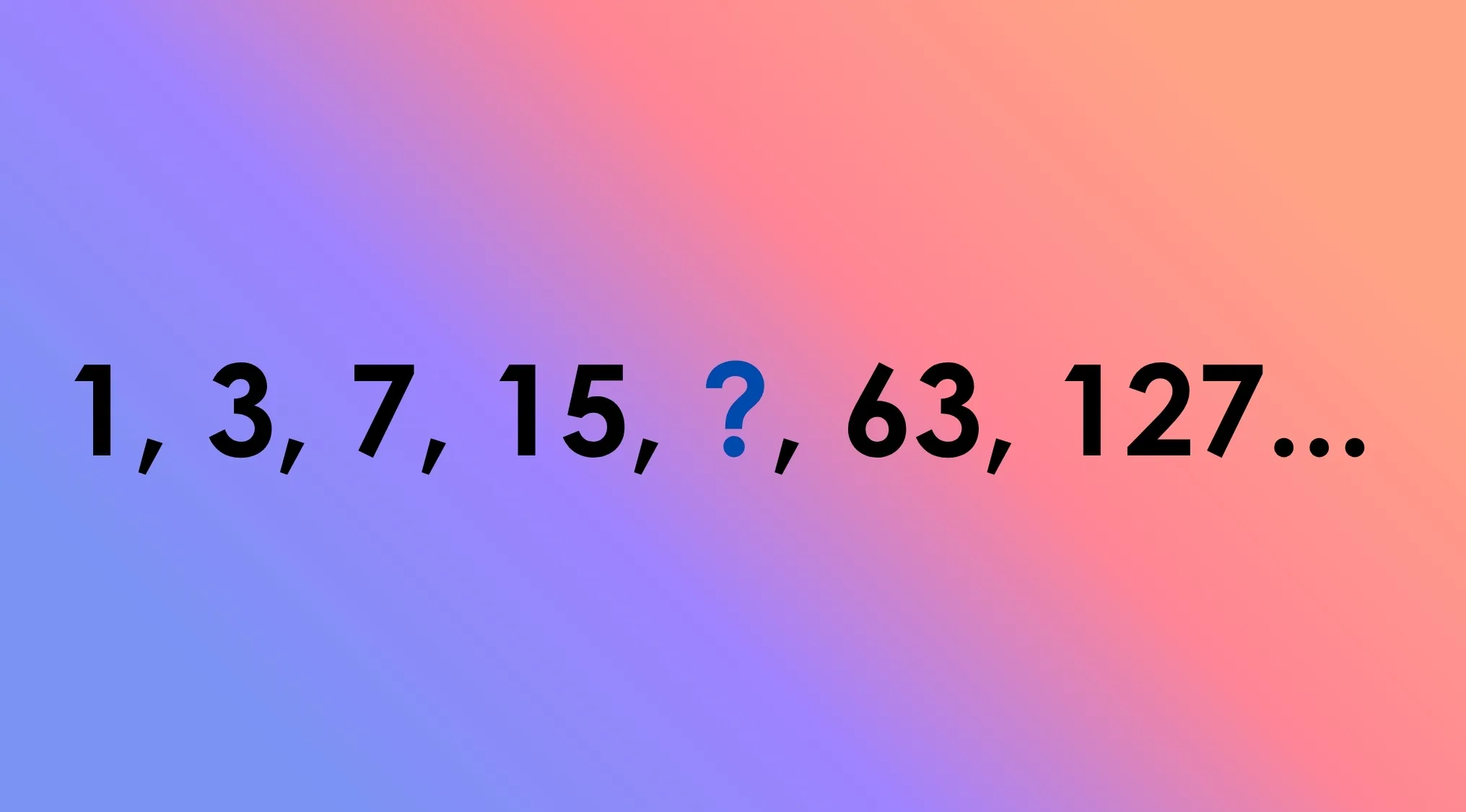 A number sequence with 1, 3, 7, 15, a question mark, 63, and 127. Solve this tricky math riddle.