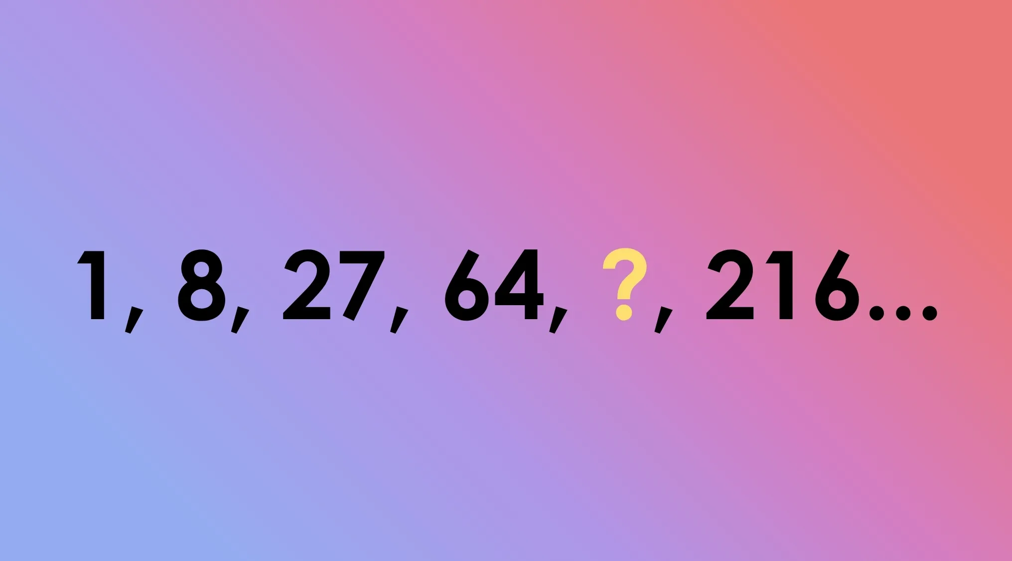 Tricky math riddles: a number sequence on a gradient background, 1, 8, 27, 64, ?, 216. Find the missing number.