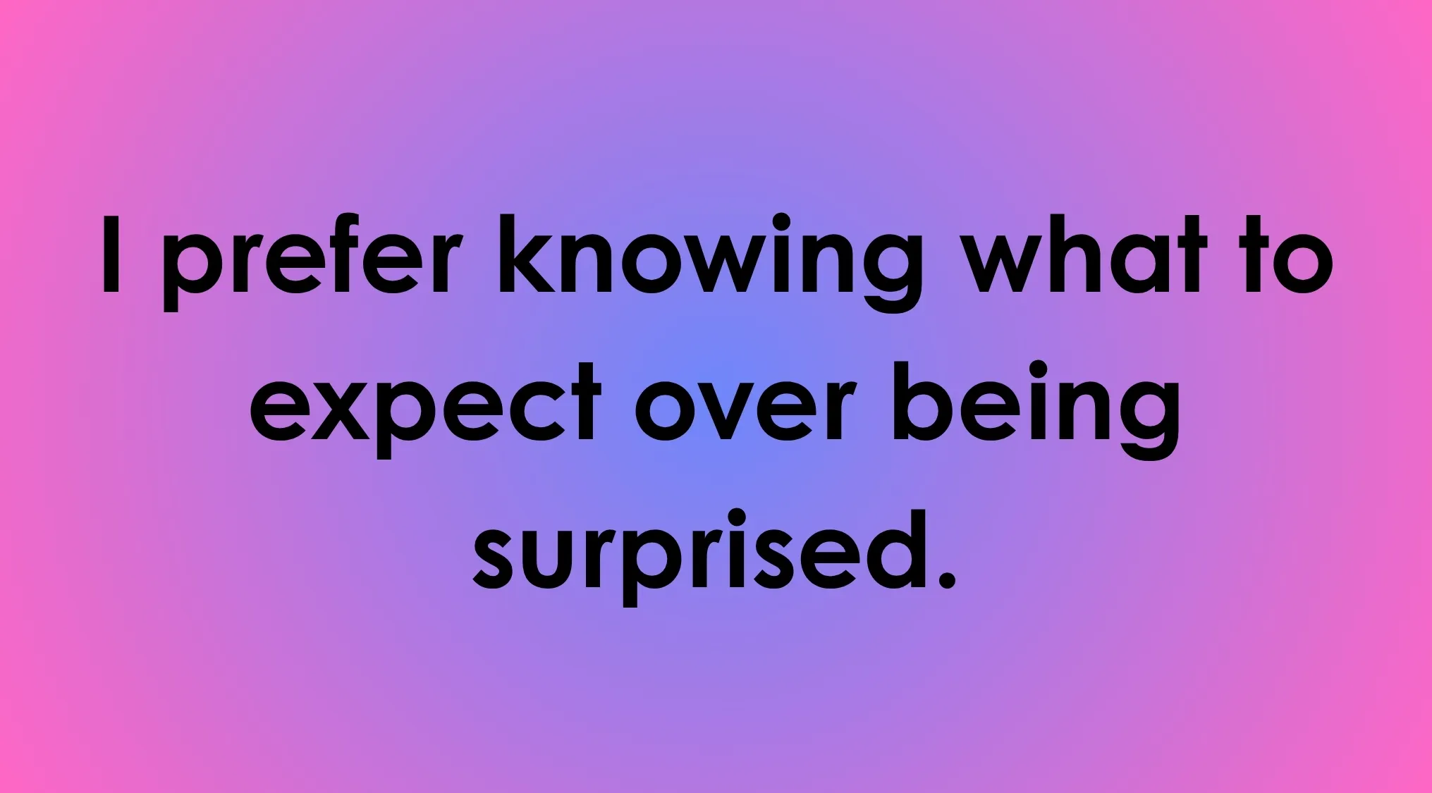 Statement: I prefer knowing what to expect over being surprised. How do you react to change? Rate 1-6.