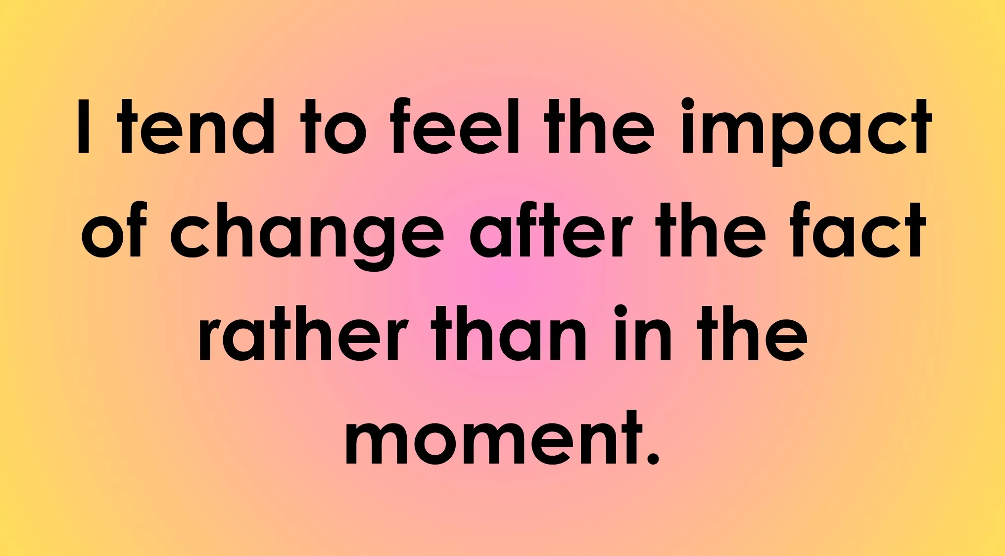 A statement on a pink-yellow gradient: "I tend to feel the impact of change after the fact rather than in the moment." How do you react to change?