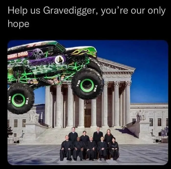 A meme with the Gravedigger monster truck photoshopped over the Supreme Court, with the caption: Help us Gravedigger, you're our only hope.