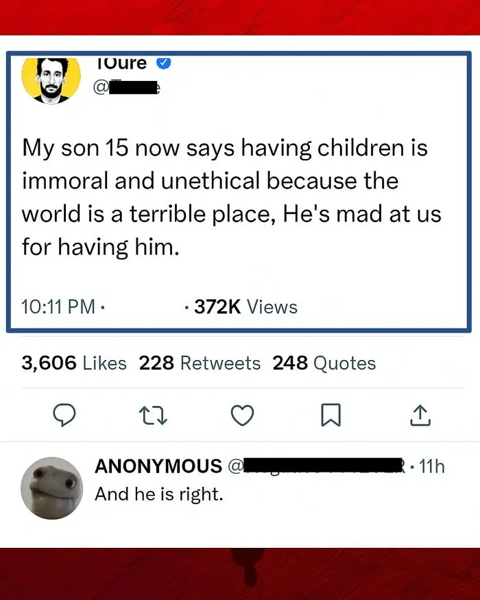 A hilarious comment on Twitter; a user shares their 15-year-old son thinks having kids is immoral, an anonymous user replies, And he is right.