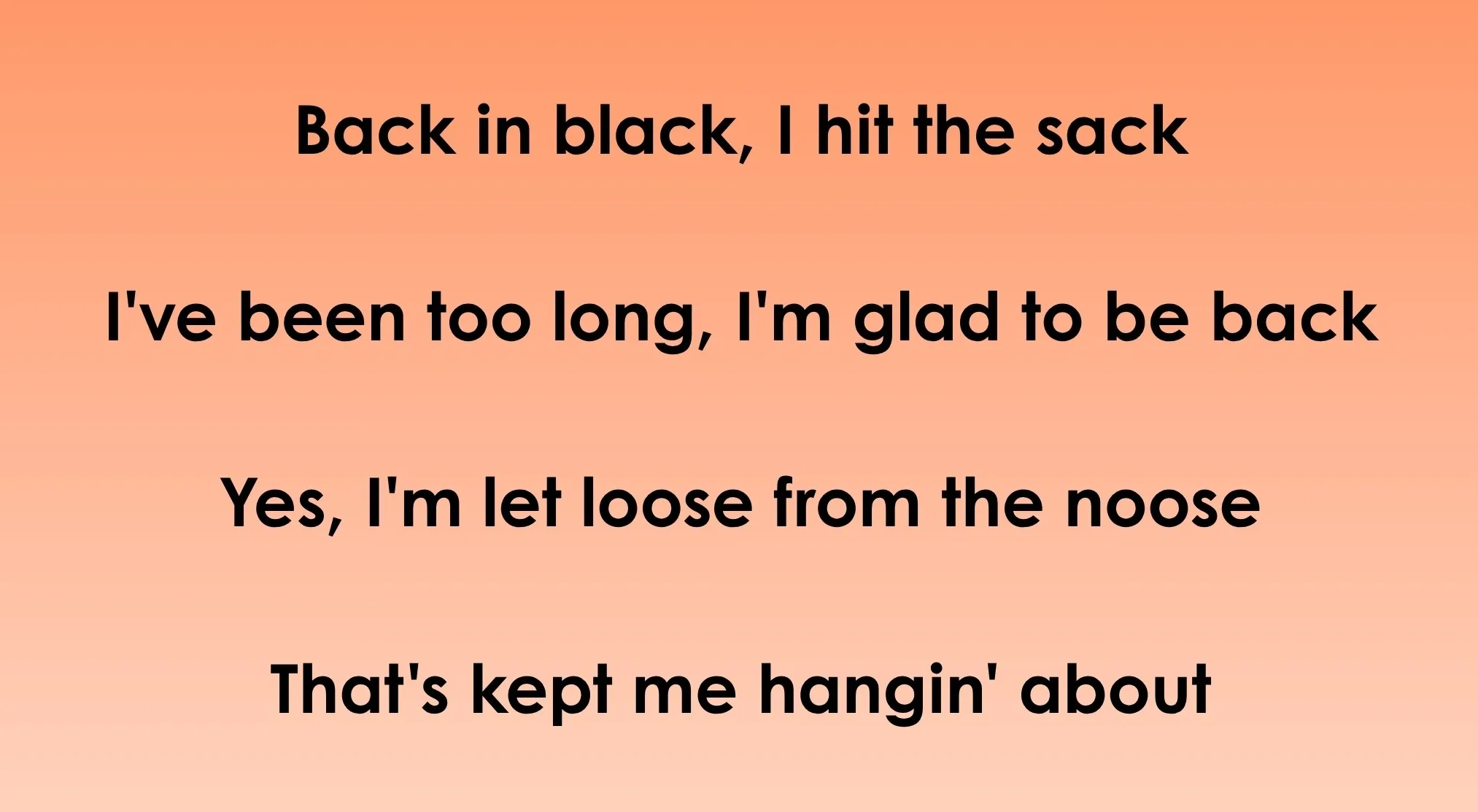 Lyrics on an orange background: "Back in black, I hit the sack. I've been too long, I'm glad to be back. Yes, I'm let loose from the noose That's kept me hangin' about." Guess these 70s & 80s songs opening lyrics.