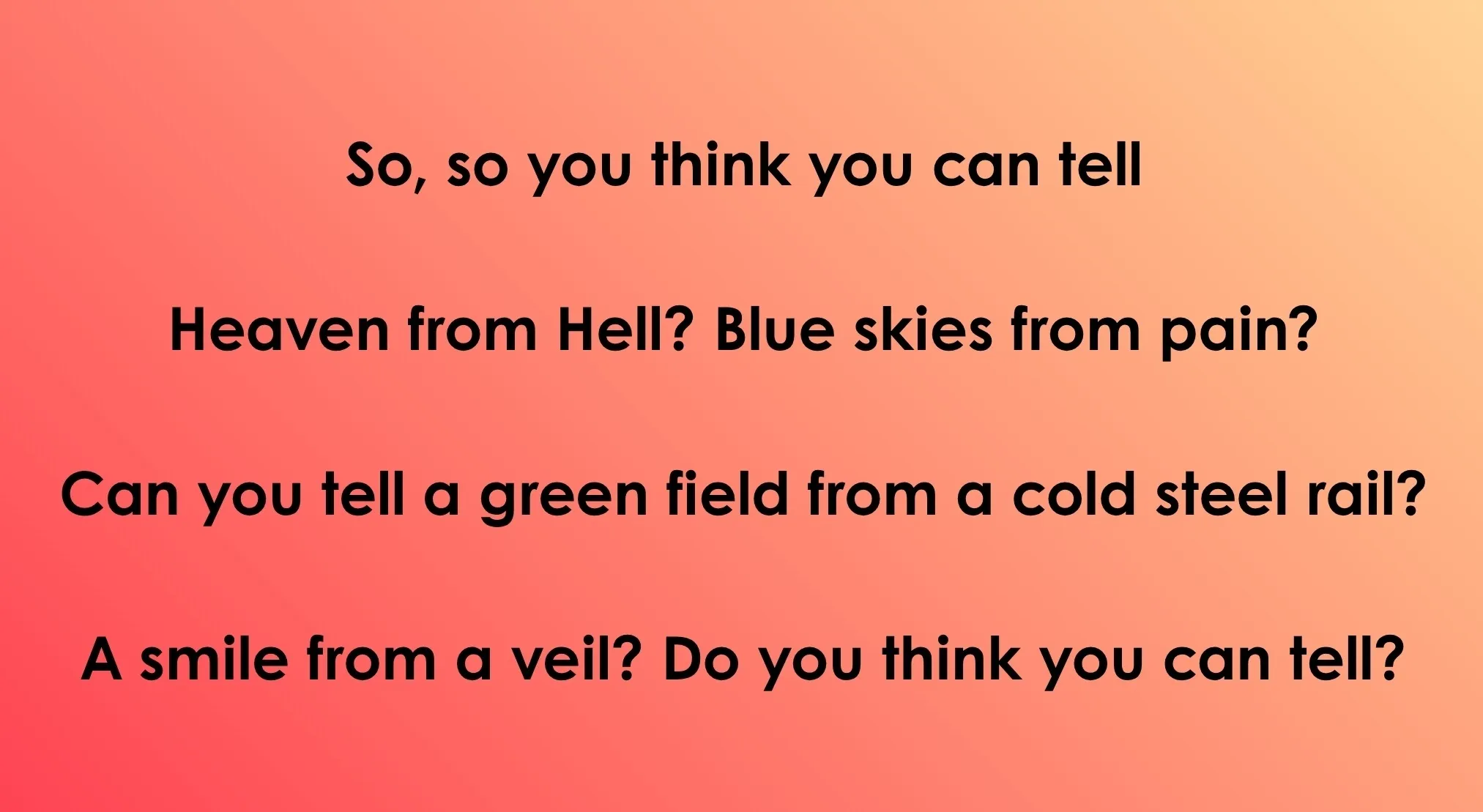 Opening lyrics of a song on a peach-orange gradient background. The text reads: So, so you think you can tell Heaven from Hell? Blue skies from pain? Can you tell a green field from a cold steel rail? A smile from a veil? Do you think you can tell? Guess the 70s & 80s songs.