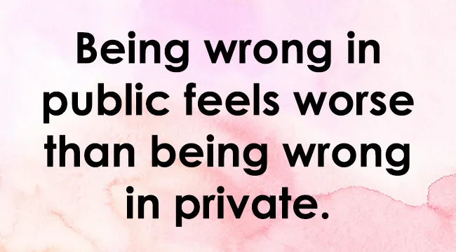 Black text on a pink watercolor background, stating: Being wrong in public feels worse than being wrong in private.