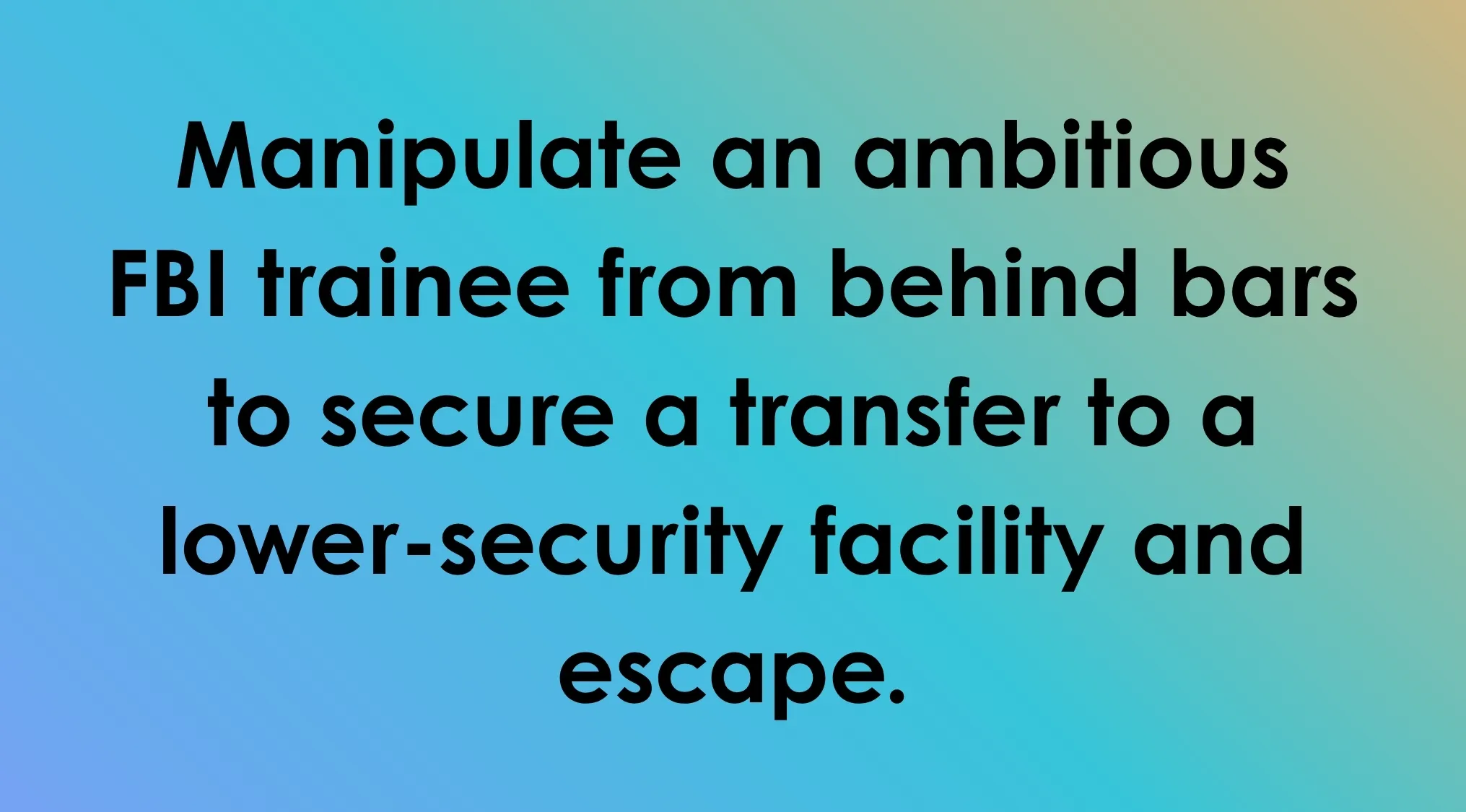 An evil plan: Manipulate an FBI trainee from behind bars to escape. Guess the villain with this plan!