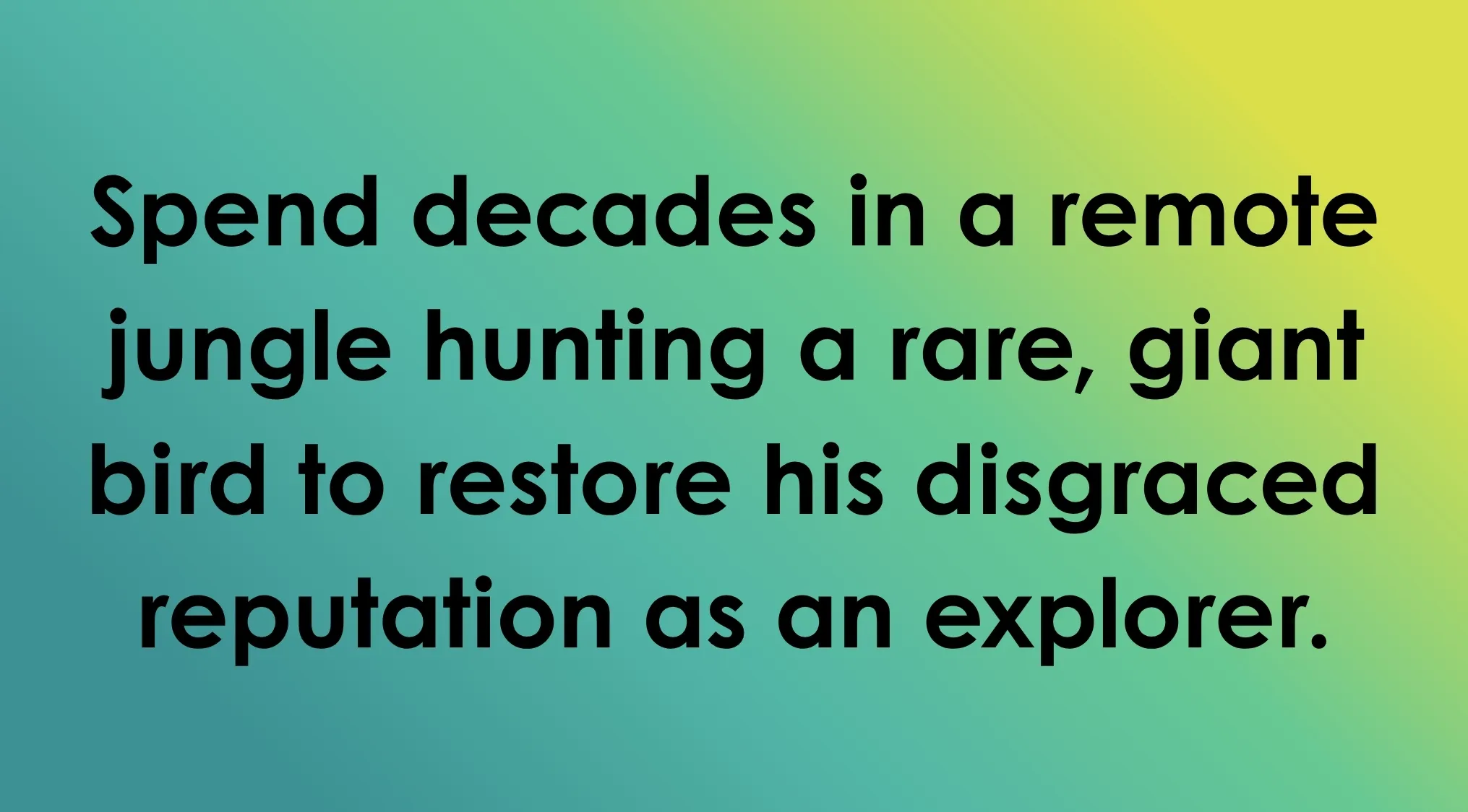 Text: "Spend decades in a remote jungle hunting a rare, giant bird to restore his disgraced reputation as an explorer." Guess the villain's plan.