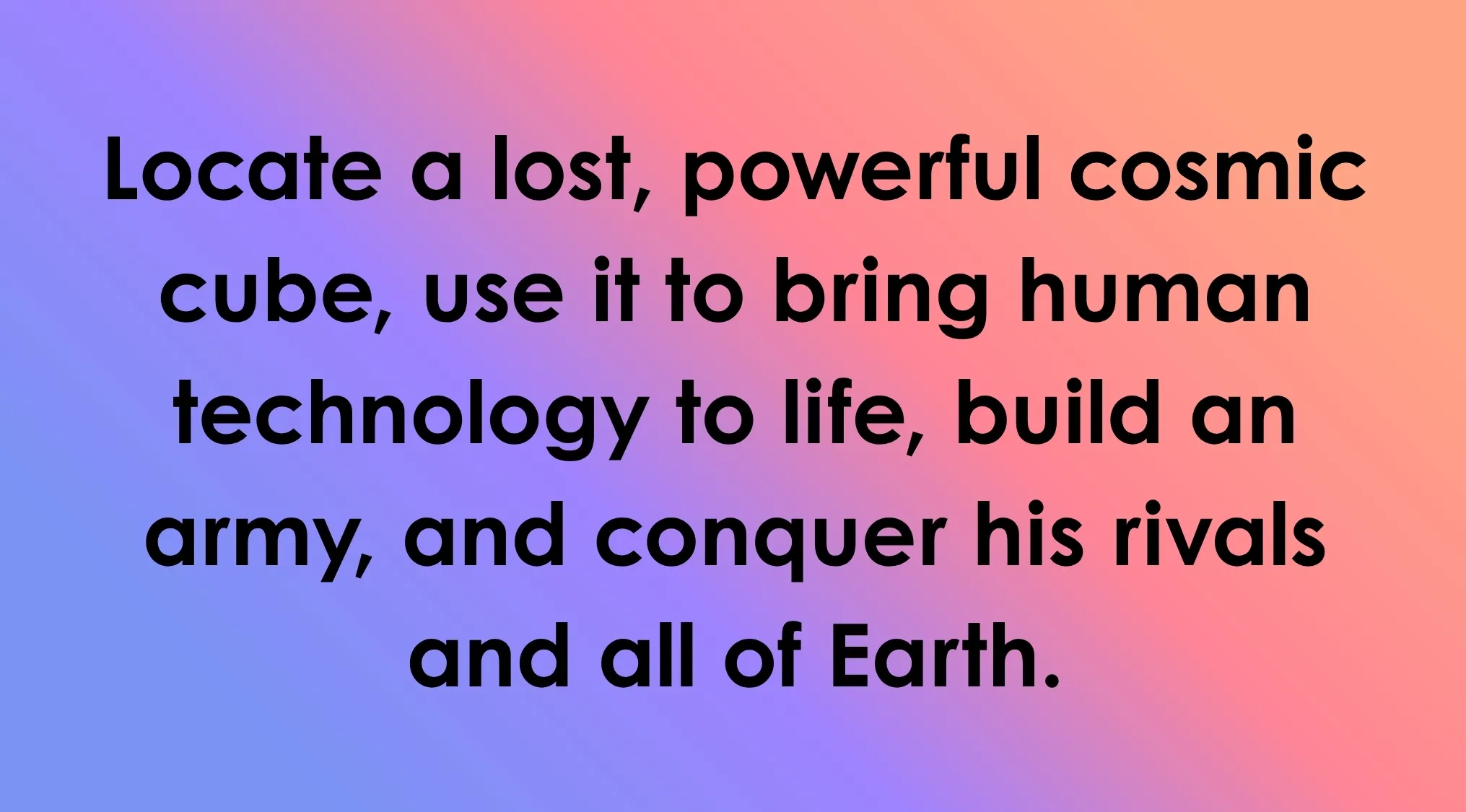 A villain's plan to find a cosmic cube, animate tech, build an army, and conquer Earth. Guess the villain.