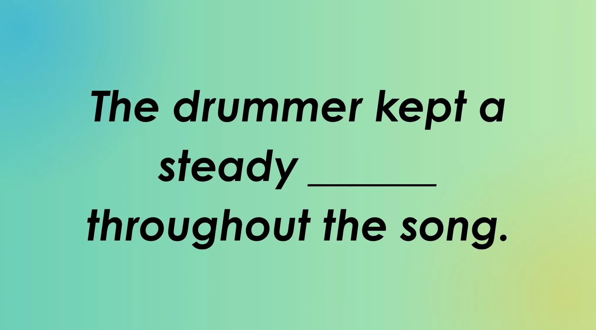 A fill-in-the-blank English words spelling quiz: The drummer kept a steady ____ throughout the song.