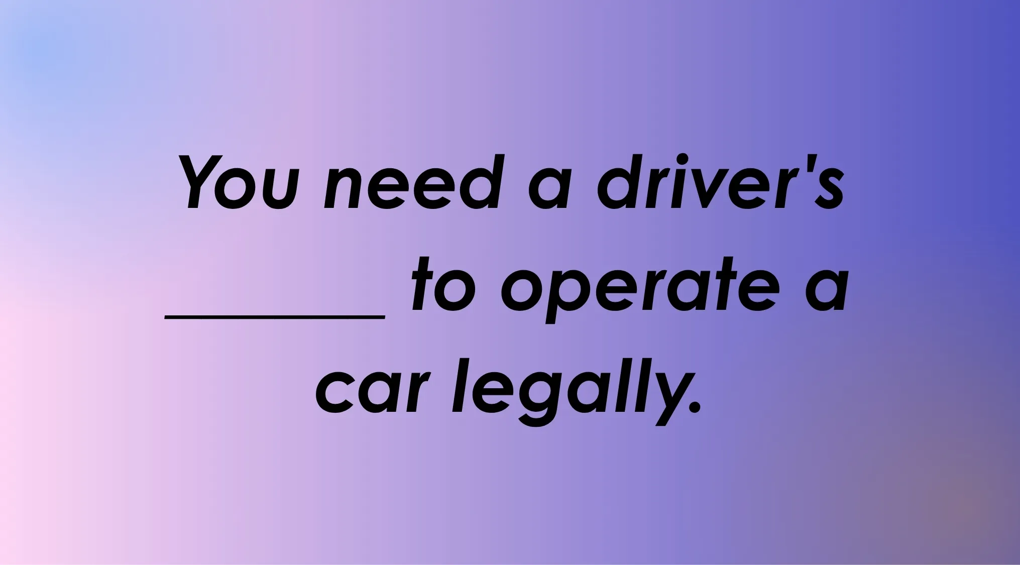 A gradient background with black text for a complete the sentence English words spelling quiz: "You need a driver's ______ to operate a car legally."