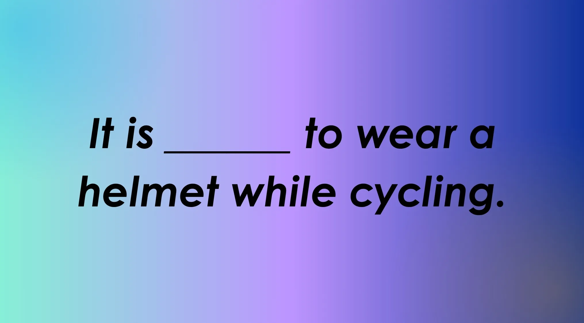 English words fill-in-the-blank question: "It is _____ to wear a helmet while cycling." Complete the sentence. Spelling Bee practice.
