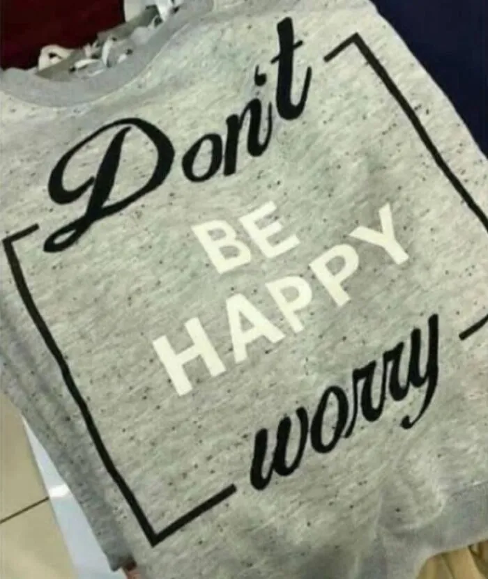 No seas feliz, preocúpate