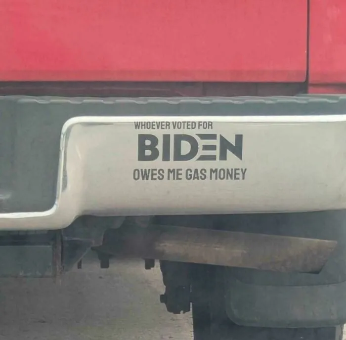Funny bumper sticker: Whoever voted for Biden owes me gas money.