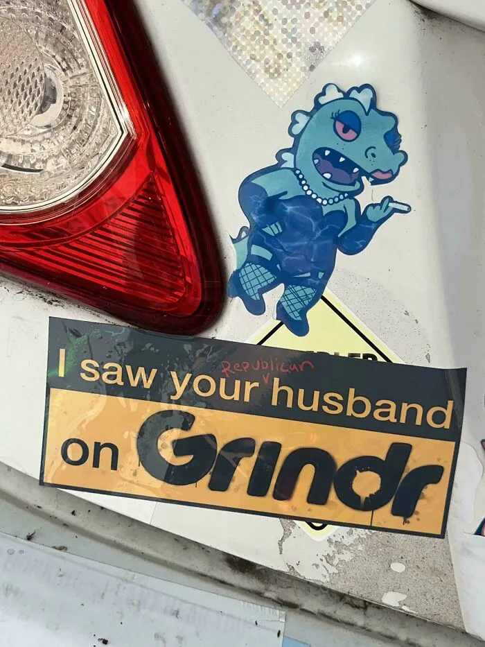 Unfiltered bumper sticker: I saw your husband on Grindr and a dinosaur on a car.