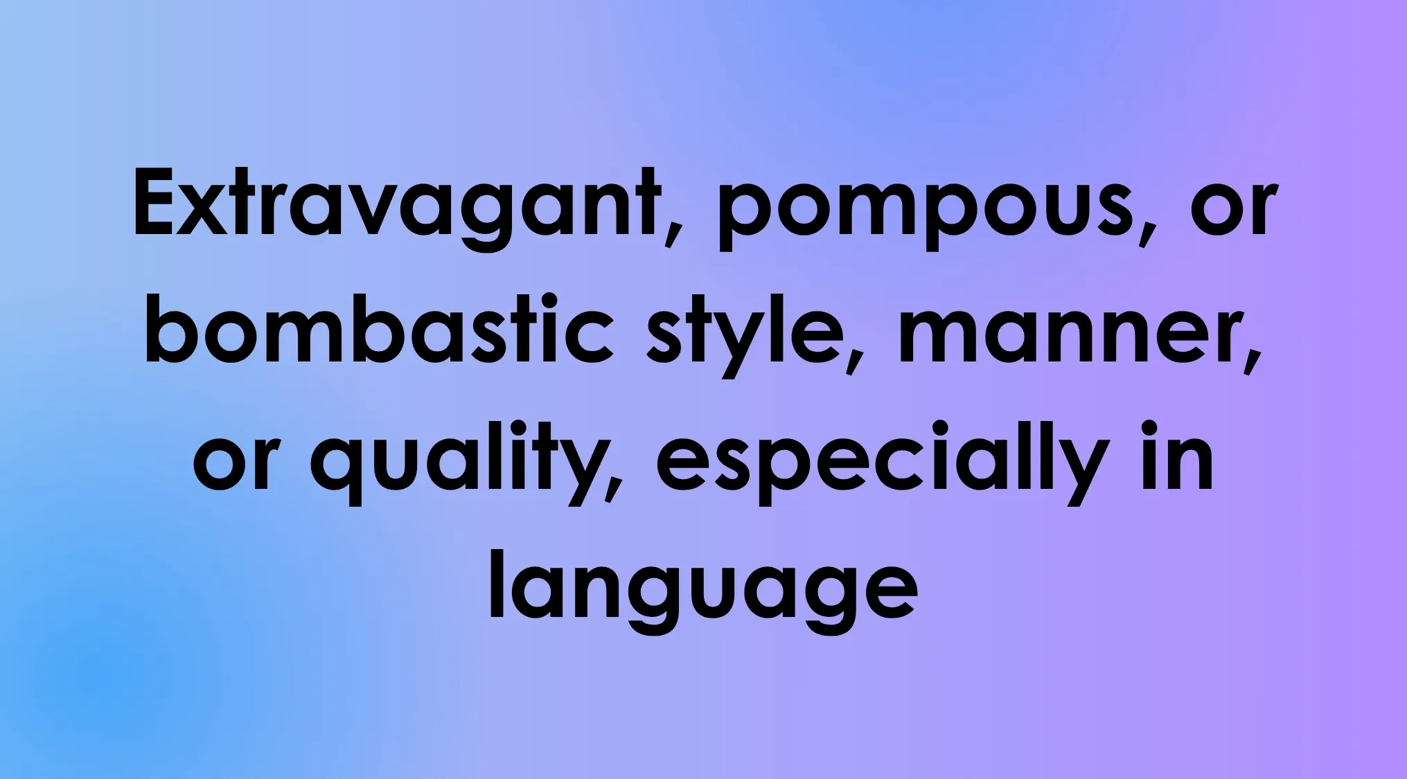 Smart people words: A definition for a word, extravagant, pompous, or bombastic style, manner, or quality in language.