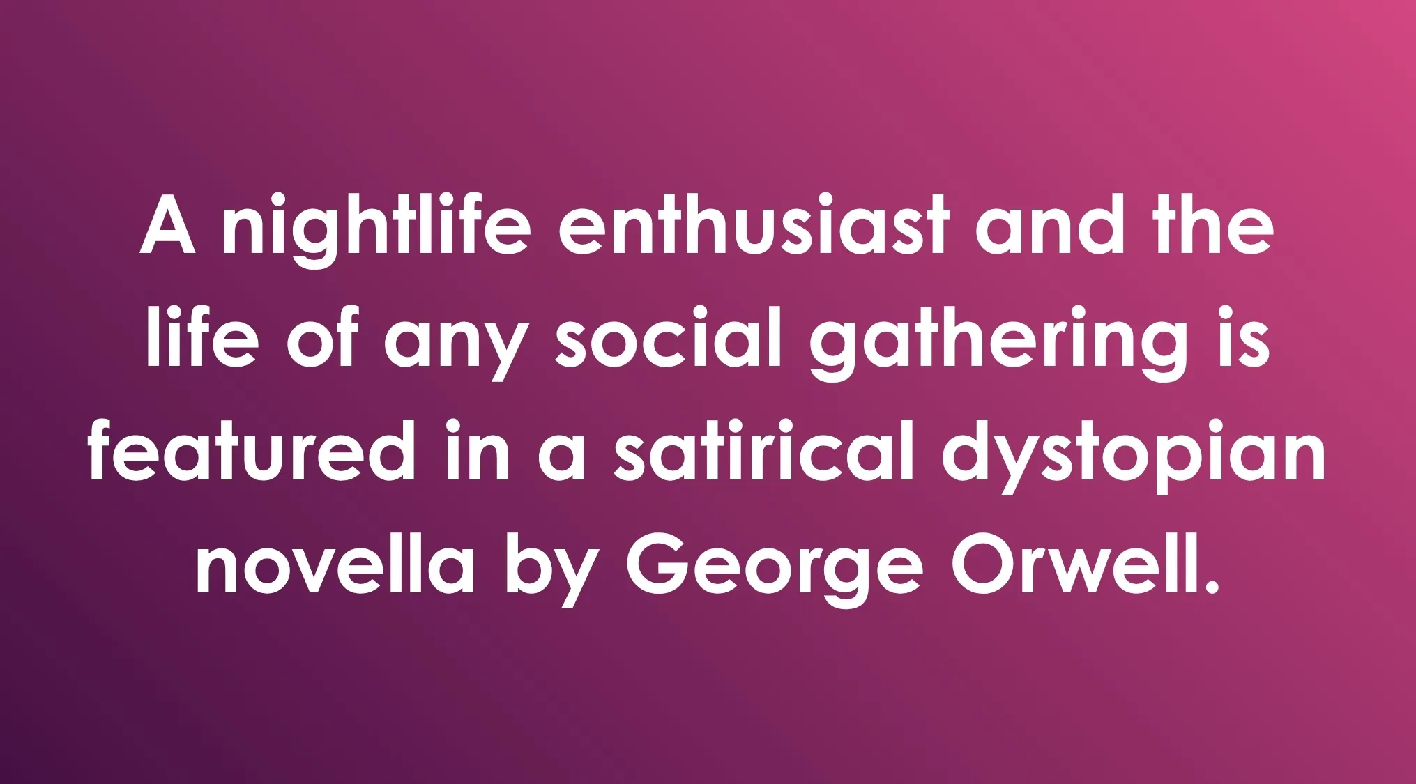 General Knowledge Combination Riddles: Question about nightlife, social gathering, and a George Orwell novella.