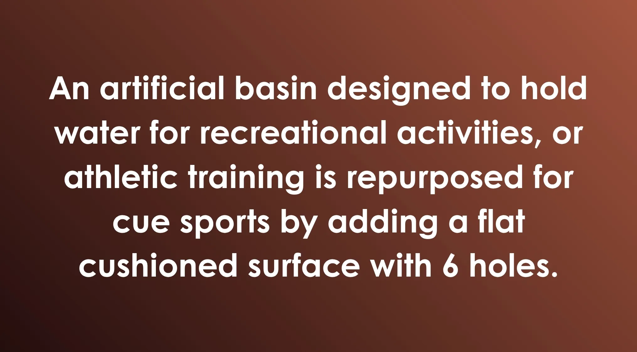 An artificial basin for recreational activities, repurposed for cue sports by adding a cushioned surface; a General Knowledge Combination Riddle.