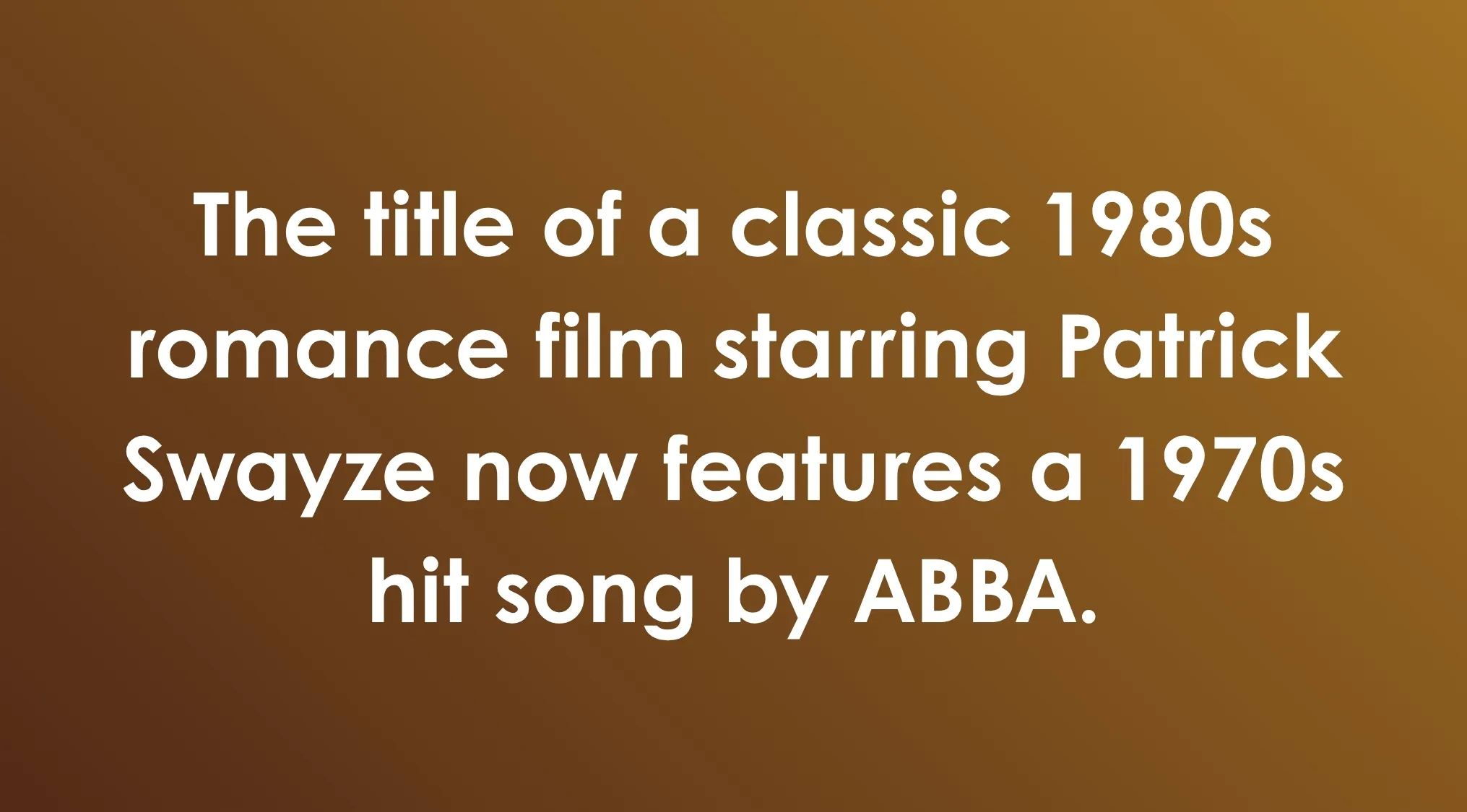 The title of a classic 1980s romance film starring Patrick Swayze now features a 1970s hit song by ABBA; a General Knowledge Combination Riddle.