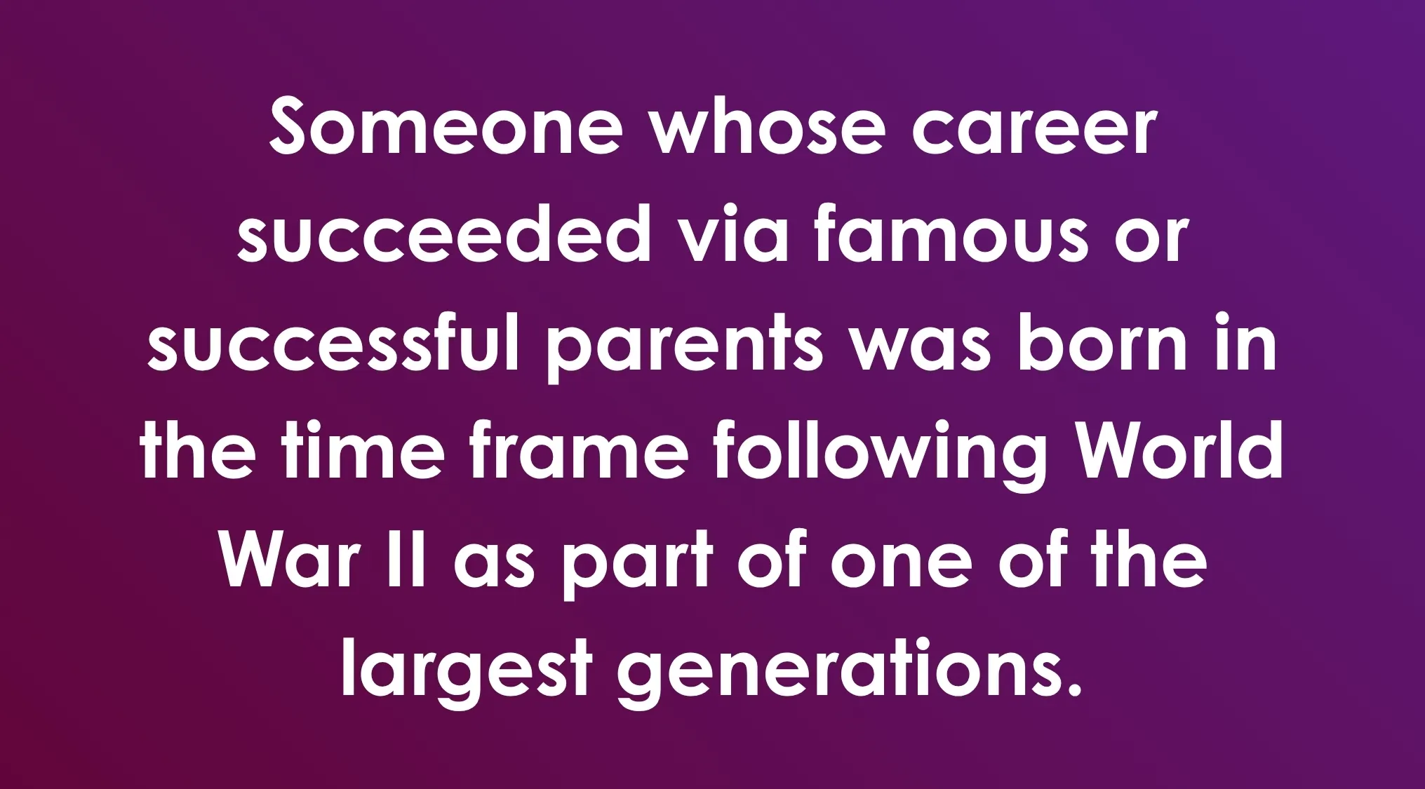 Someone whose career succeeded via famous parents, born after World War II as part of a large generation; a General Knowledge Combination Riddle.