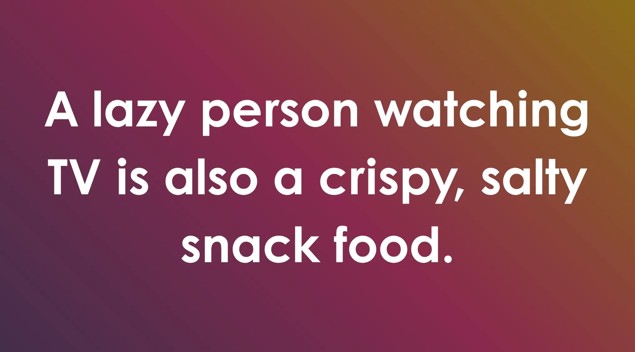 General knowledge combination riddles: A lazy person watching TV is also a crispy, salty snack food.