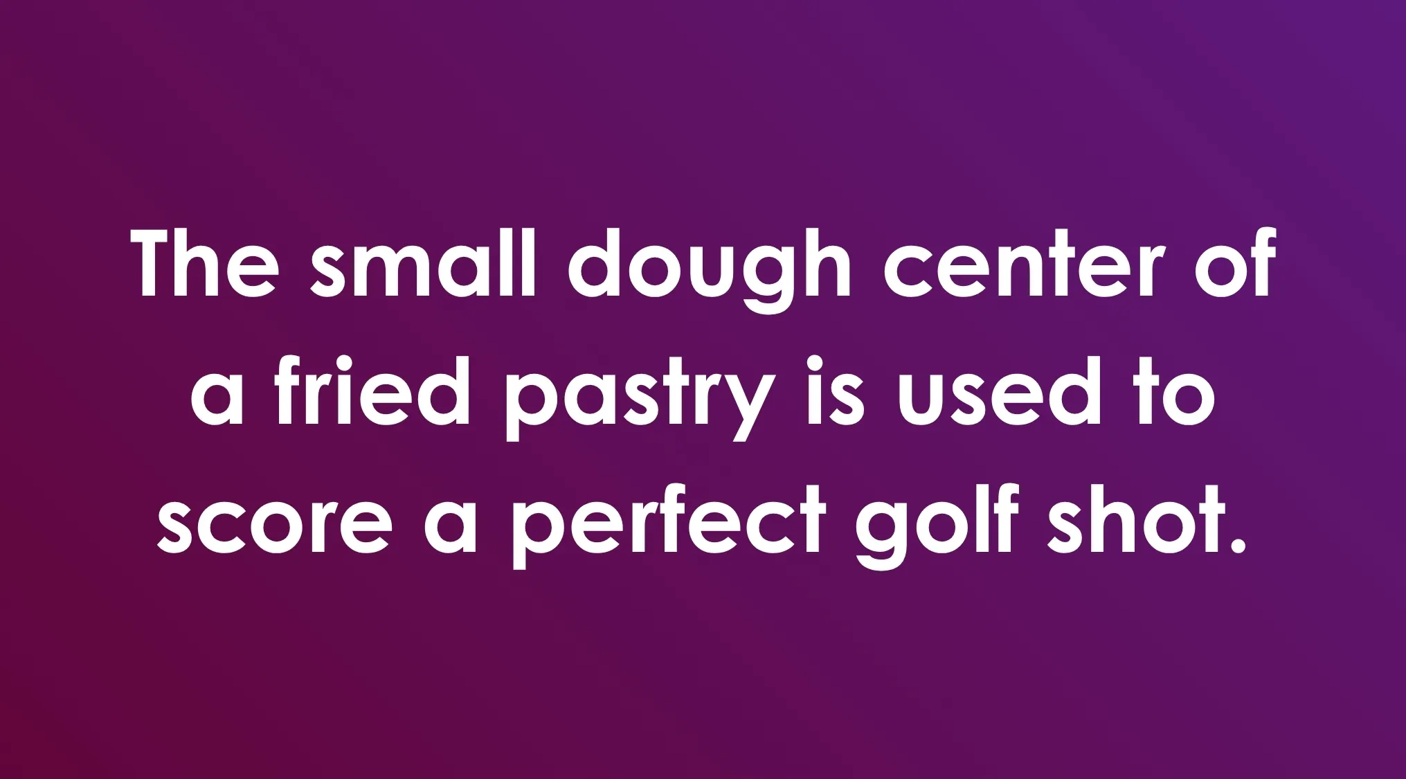 General knowledge combination riddles: The small dough center of a fried pastry is used to score a perfect golf shot.