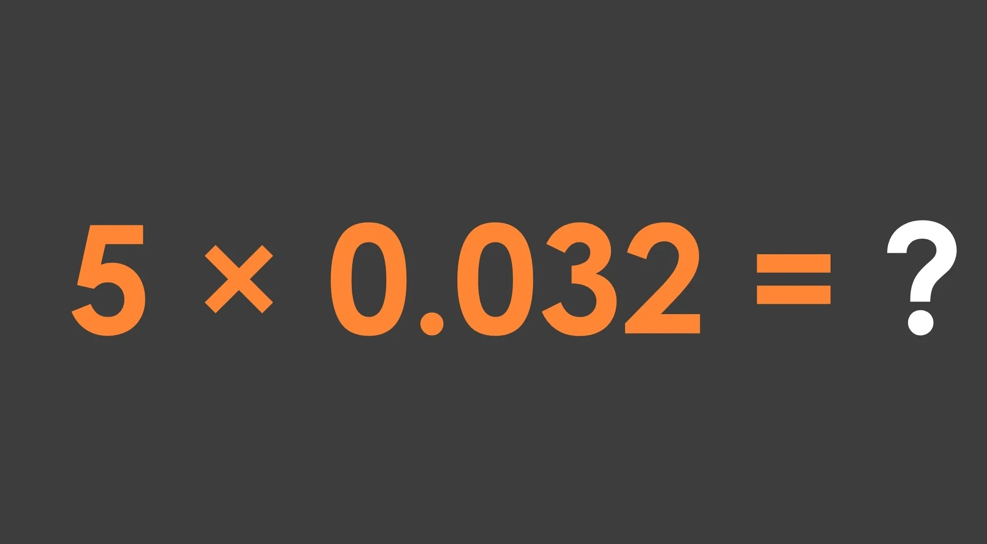 Basic math problem: find the product of 5 and 0.032, displayed in orange text on a dark gray background.