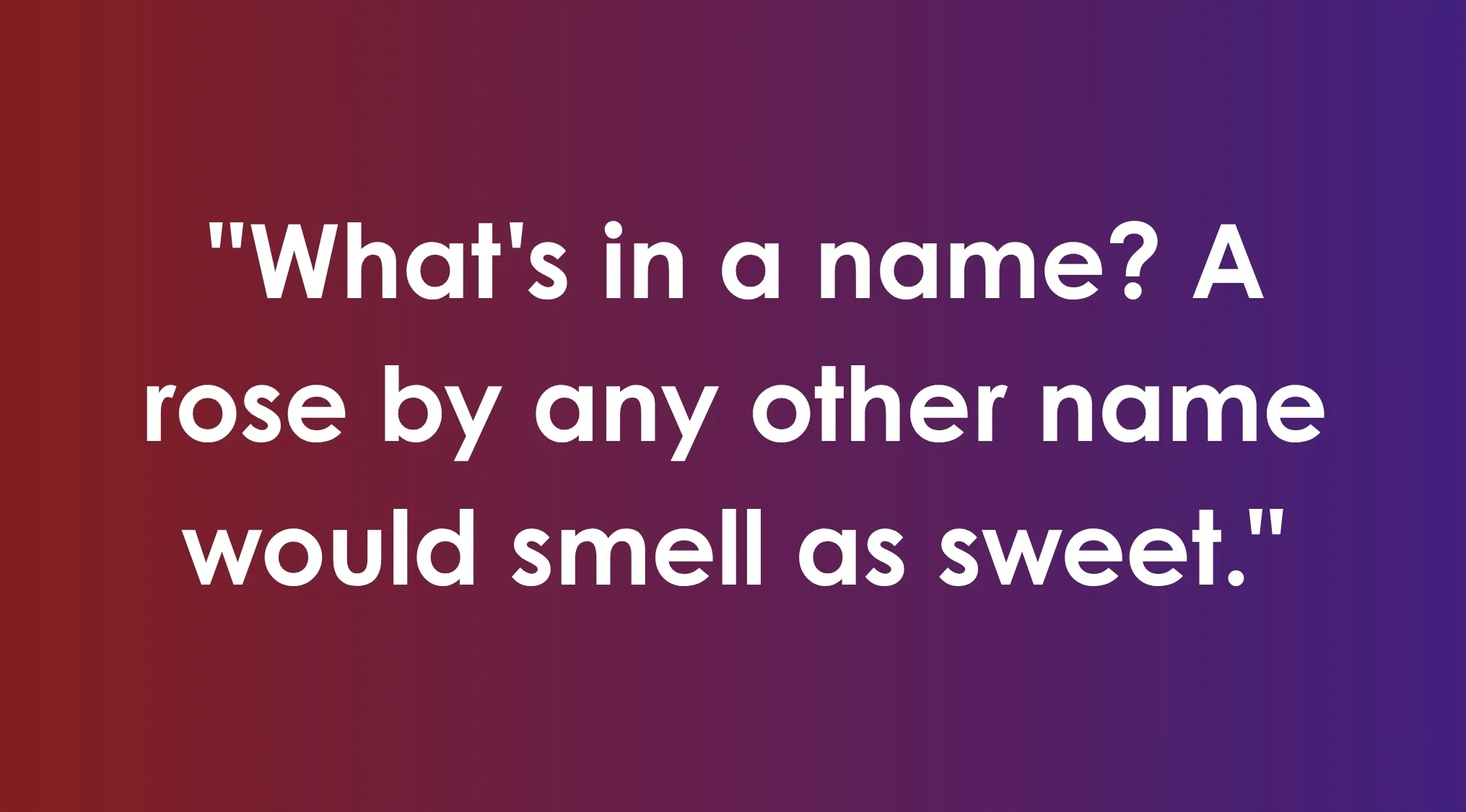 General Knowledge Type-In: Part 5. A famous quote, "What's in a name? A rose by any other name would smell as sweet."