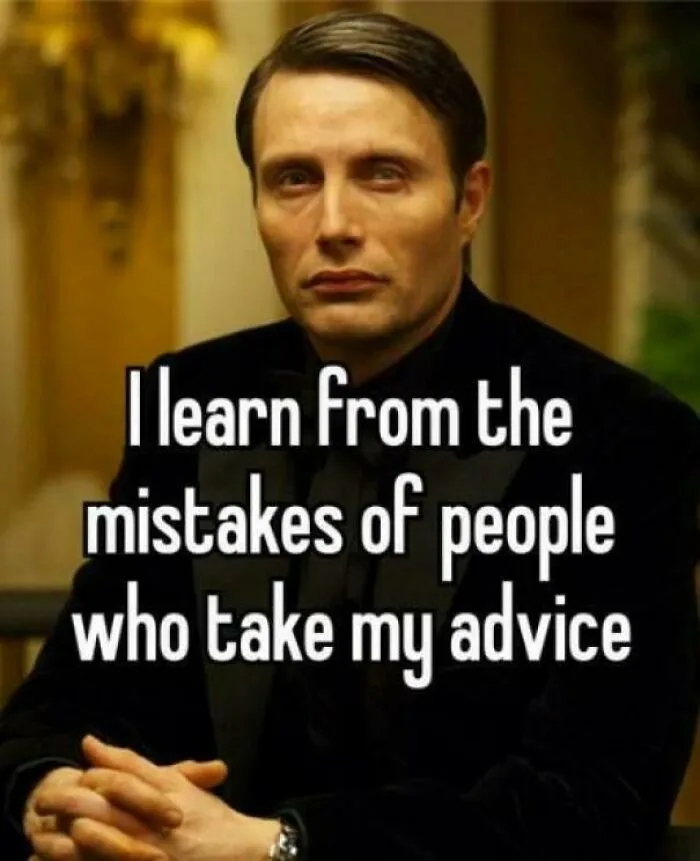 A funny meme of a man in a suit with the text: I learn from the mistakes of people who take my advice. A best meme.
