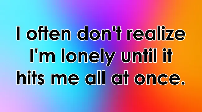 Text overlay on a colorful gradient background: I often don't realize I'm lonely until it hits me all at once.
