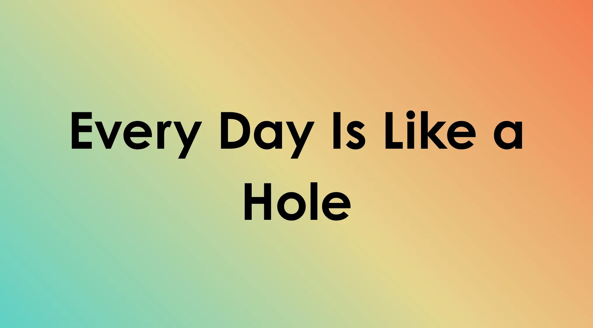 Song title mashups: Every Day Is Like a Hole. Name the band whose songs were used to create this new title.