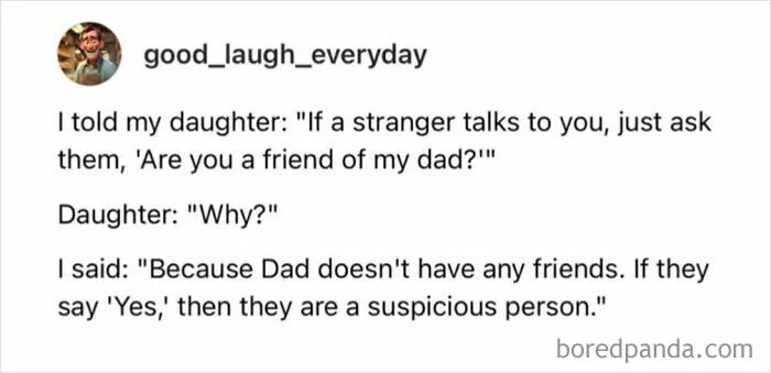 A relatable meme about a father telling his daughter to ask strangers if they are friends with her dad because he has no friends.