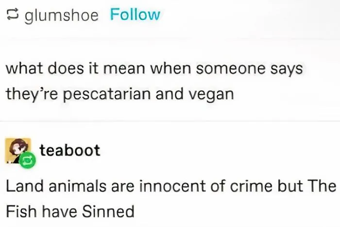 A relatable meme on diet humor: Pescatarian and vegan means land animals are innocent, but fish have sinned.
