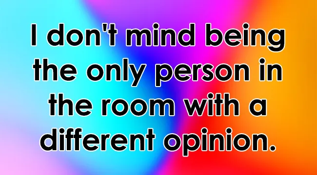 Text overlay: I don't mind being the only person in the room with a different opinion, a measure of how brave you are.