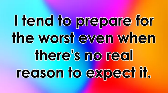 Text saying I tend to prepare for the worst even when there's no real reason to expect it. for an overthinker.