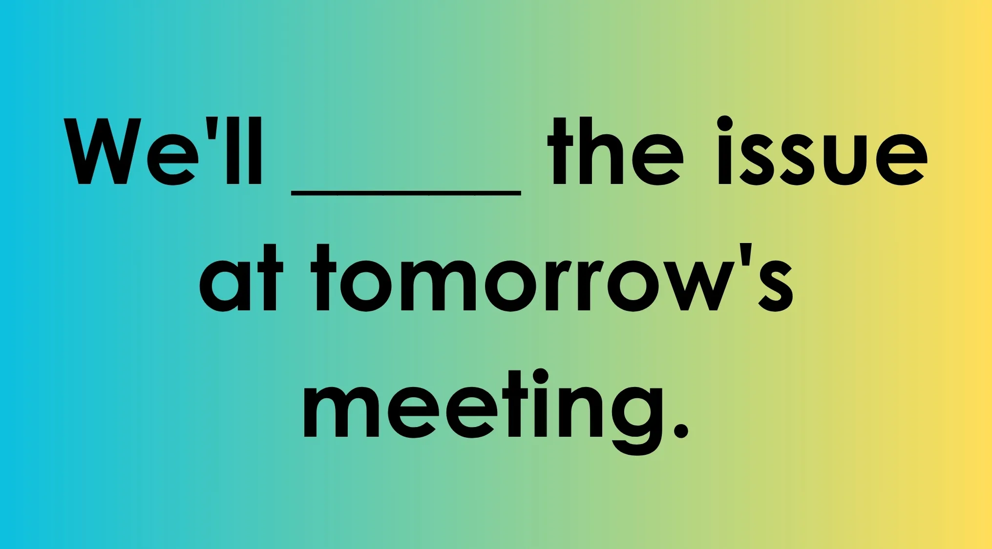Gradient background with the text: We'll ___ the issue at tomorrow's meeting. Complete the sentence with the correct phrase.