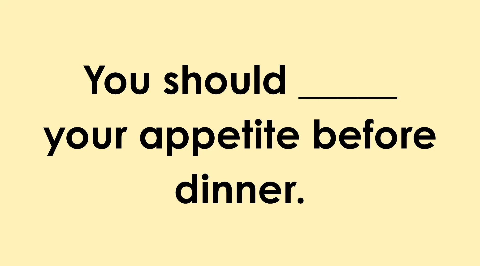 Light yellow background with the text: You should ___ your appetite before dinner. Finish the sentence correctly.