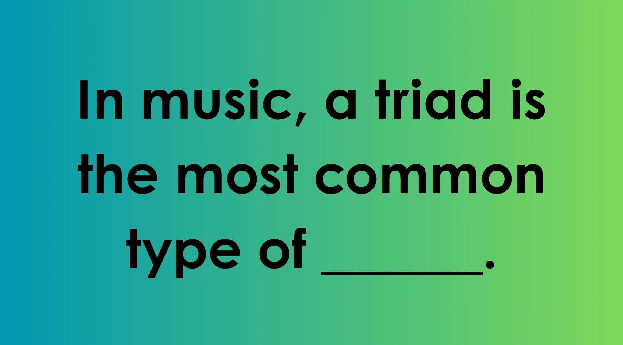 Text reads: In music, a triad is the most common type of ____. Fill in the blank.