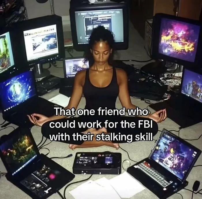 A funny meme of a woman meditating among multiple screens, captioned That one friend who could work for the FBI with their stalking skill.