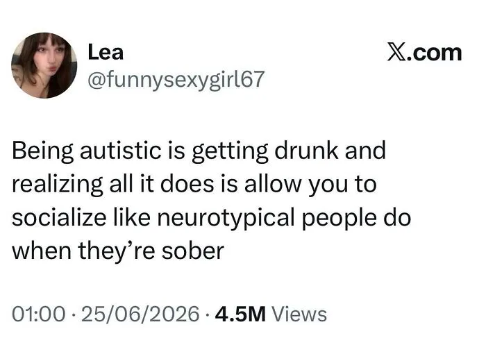 A tweet from Lea @funnysexygirl67 stating that being autistic and drunk is like sober neurotypical socializing.