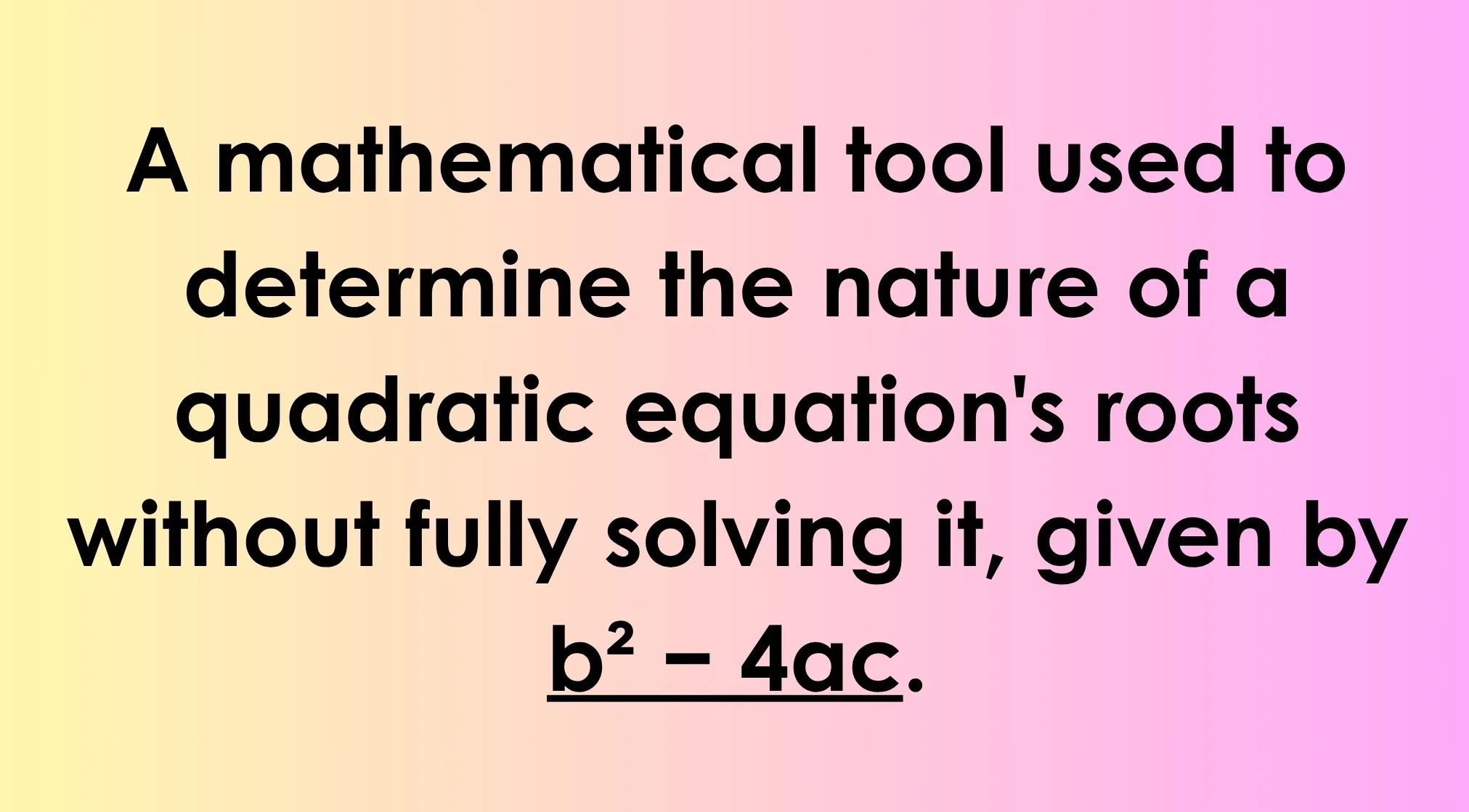 General Knowledge question on a gradient background: A mathematical tool to determine the nature of a quadratic equation's roots, given by b² - 4ac.