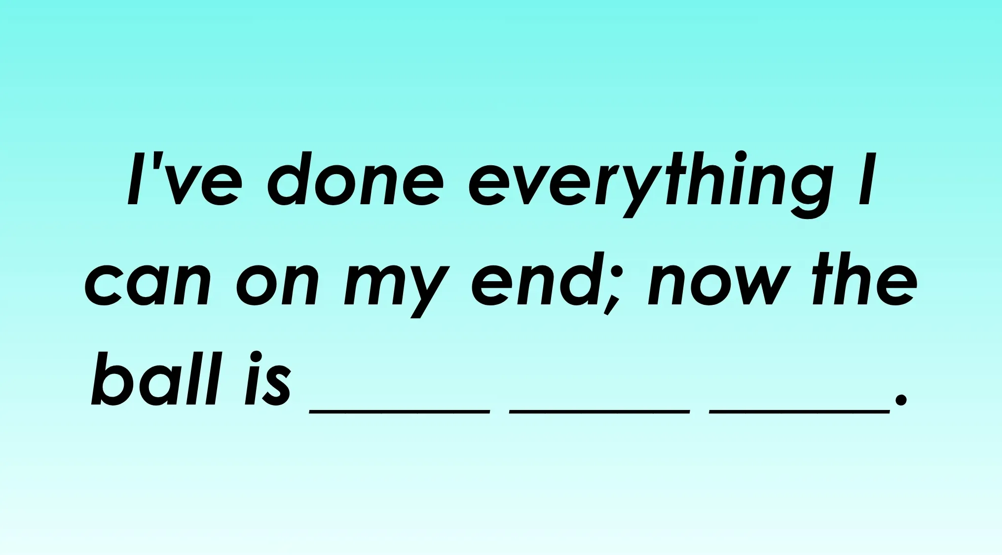 An idiom puzzle on a blue-green background: "I've done everything I can on my end; now the ball is ______." Finish the idiom.