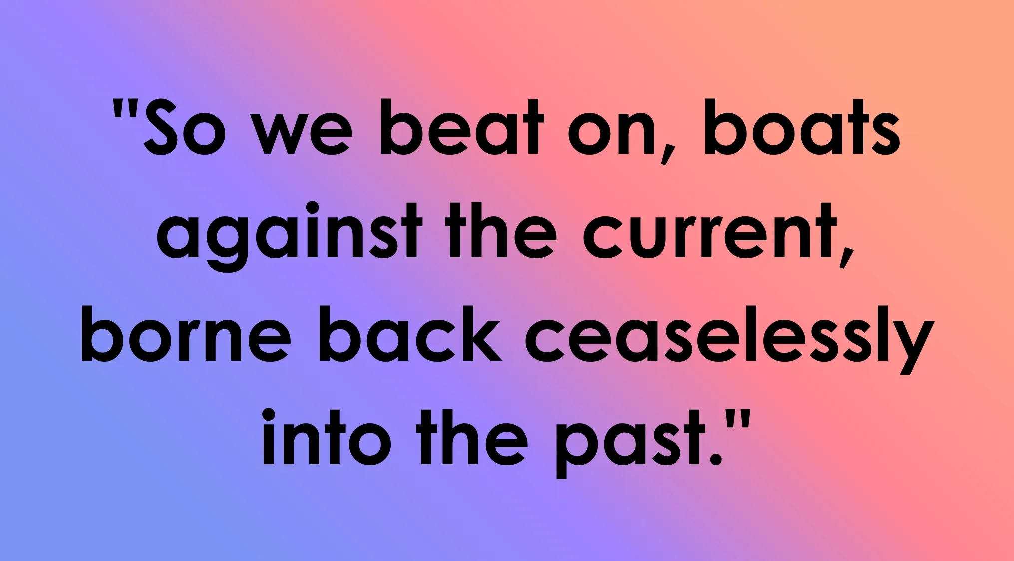 Image featuring the Last Line quote: So we beat on, boats against the current, borne back ceaselessly into the past. Which book ends with these closing words?